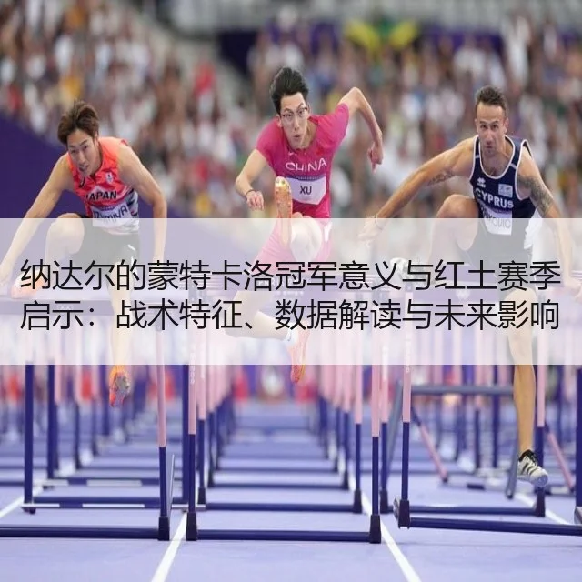纳达尔的蒙特卡洛冠军意义与红土赛季启示：战术特征、数据解读与未来影响