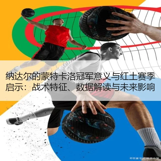 纳达尔的蒙特卡洛冠军意义与红土赛季启示：战术特征、数据解读与未来影响